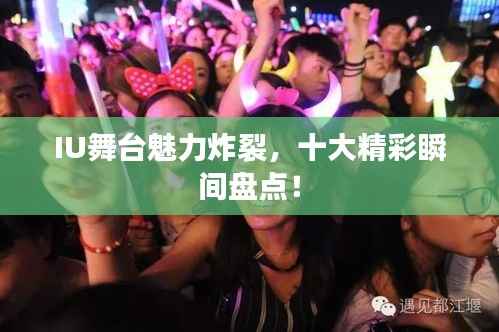 IU舞台魅力炸裂,十大精彩瞬间盘点!