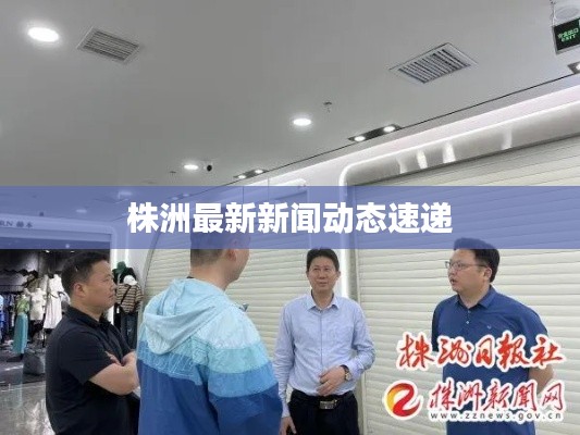 株洲最新新闻动态速递